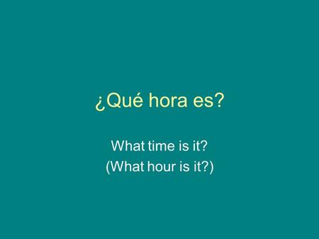 ¿Qué hora es? What time is it? (What hour is it?).