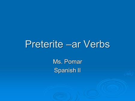 Preterite –ar Verbs Ms. Pomar Spanish II. Preterite = -An action that happened in the past. The action began and ended at a definite time in the past.