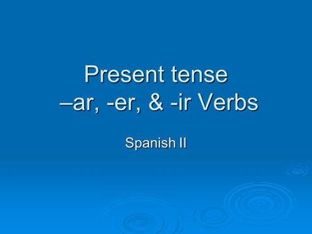 Present tense –ar, -er, & -ir Verbs Spanish II. yo = nosotros = tú = Usted (Ud.) =Ustedes(Uds.) = (él, ella)(ellos, ellas) I You (familiar) You (formal)
