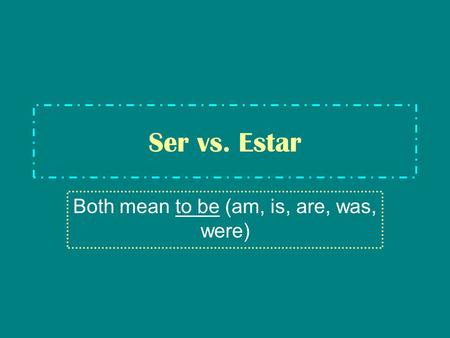 Ser vs. Estar Both mean to be (am, is, are, was, were)