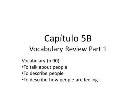 Capítulo 5B Vocabulary Review Part 1 Vocabulary (p.90): To talk about people To describe people To describe how people are feeling.