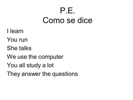 P.E. Como se dice I learn You run She talks We use the computer You all study a lot They answer the questions.