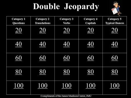 Double Jeopardy Category 1 Questions Category 2 Translations Category 3 Verbs Category 4 Capitals Category 5 Typical Dances 20 40 60 80 100 Compliments.