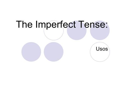 The Imperfect Tense: Usos Imperfect Tense: Describing a Situation The imperfect tense is also used: To describe people, places, and situations in the.