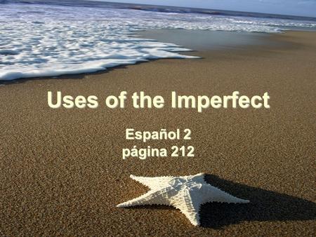 Uses of the Imperfect Español 2 página 212. Uses of the Imperfect You have learned to use the imperfect tense to describe something that one used to do.