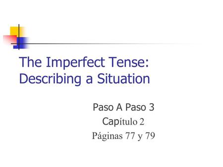The Imperfect Tense: Describing a Situation Paso A Paso 3 Cap ítulo 2 Páginas 77 y 79.