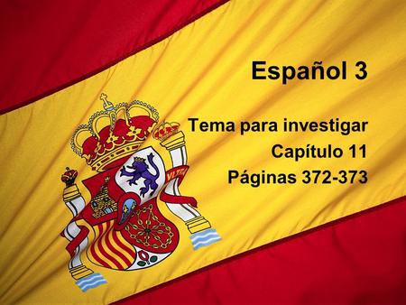 Español 3 Tema para investigar Capítulo 11 Páginas 372-373.