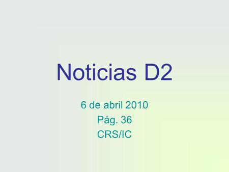 Noticias D2 6 de abril 2010 Pág. 36 CRS/IC. Noticias D2 Noticias escolares: video de ciencia Calendario AP Noticias nacionales e internacionales Noticias.