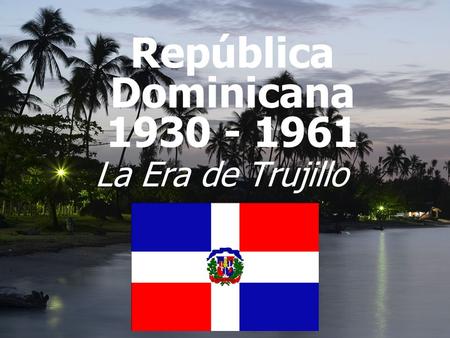 República Dominicana 1930 - 1961 La Era de Trujillo.