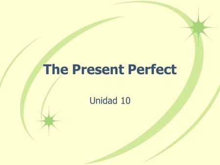The Present Perfect Unidad 10 The Present Perfect In English we form the present perfect tense by combining have or has with the past participle of a.