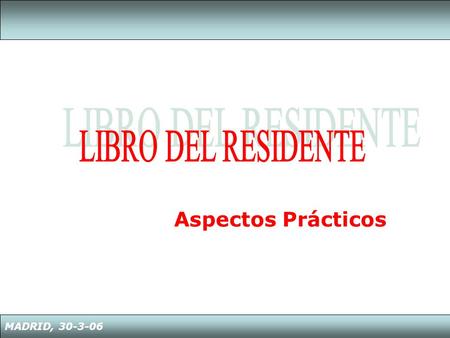 LIBRO DEL RESIDENTE Aspectos Prácticos MADRID, 30-3-06.