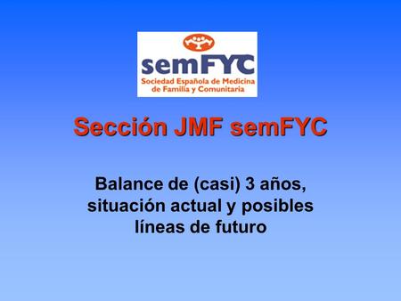 Sección JMF semFYC Balance de (casi) 3 años, situación actual y posibles líneas de futuro.
