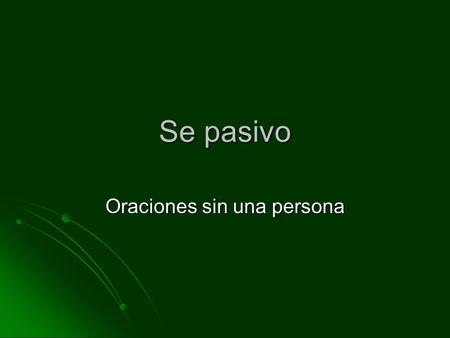 Se pasivo Oraciones sin una persona. Se pasivo Used to state that something is done or has been done without mentioning the agent, the person/subject.