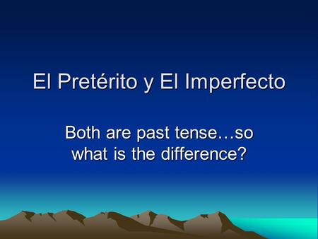 El Pretérito y El Imperfecto Both are past tense…so what is the difference?