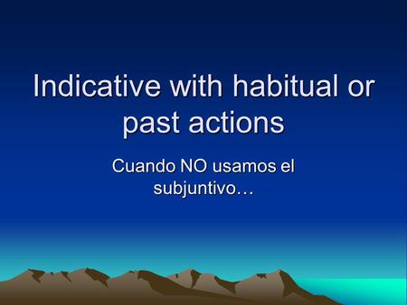 Indicative with habitual or past actions Cuando NO usamos el subjuntivo…