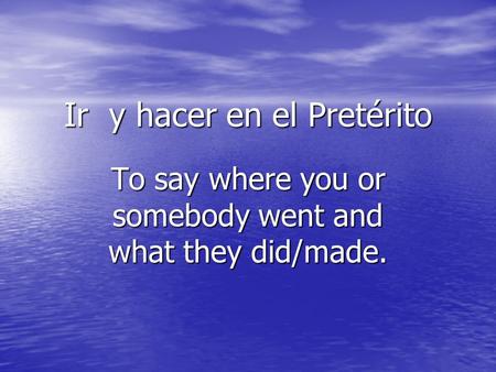 Ir y hacer en el Pretérito To say where you or somebody went and what they did/made.