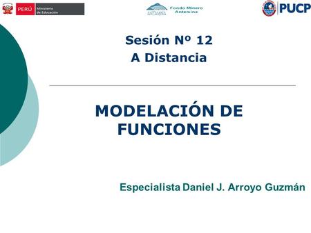 Especialista Daniel J. Arroyo Guzmán MODELACIÓN DE FUNCIONES Sesión Nº 12 A Distancia.