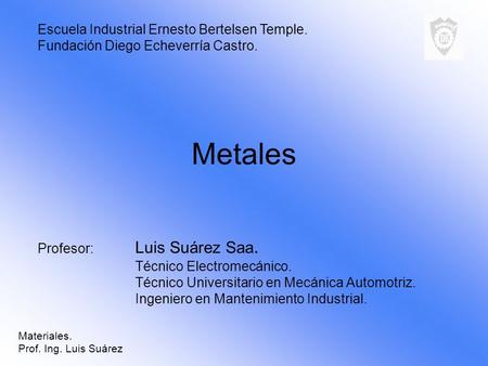 Metales Escuela Industrial Ernesto Bertelsen Temple.