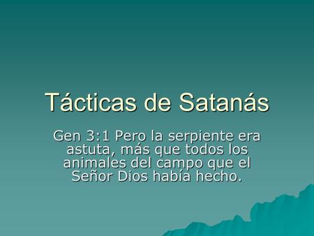 Tácticas de Satanás Gen 3:1 Pero la serpiente era astuta, más que todos los animales del campo que el Señor Dios había hecho.