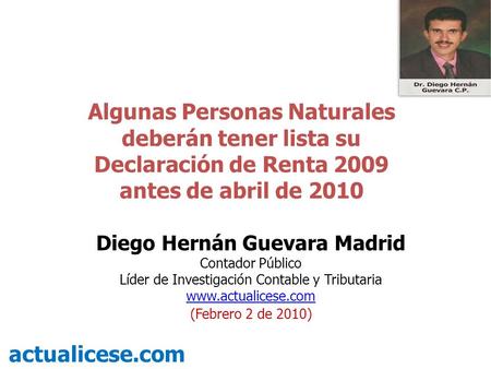 Algunas Personas Naturales deberán tener lista su Declaración de Renta 2009 antes de abril de 2010 actualicese.com Diego Hernán Guevara Madrid Contador.