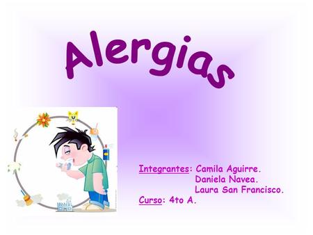 Alergias Integrantes: Camila Aguirre. Daniela Navea. Laura San Francisco. Curso: 4to A.