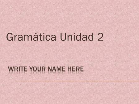 Gramática Unidad 2 Write your name here.