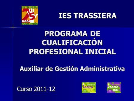 IES TRASSIERA PROGRAMA DE CUALIFICACIÓN PROFESIONAL INICIAL Auxiliar de Gestión Administrativa Curso 2011-12.