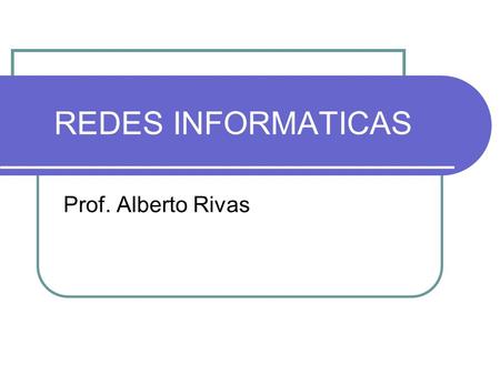 REDES INFORMATICAS Prof. Alberto Rivas.