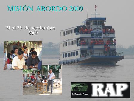 21 al 25 de septiembre 2009 MISIÓN ABORDO 2009. A QUIENES VA DIRIGIDO: Instituciones, iglesias y personas que tengan que ver con el que hacer misionero.