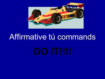 Affirmative tú commands DO IT!!!!. Affirmative tú commands When you tell someone to do something… –Friends (amigos) –Family members (familia) –Young people.