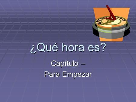 ¿Qué hora es? Capítulo – Para Empezar. ¿Qué hora es? To state the time in Spanish, one must use the phrase Es la… or Son las… To state the time in Spanish,