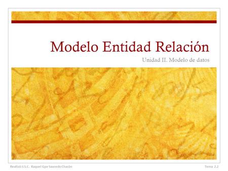 Modelo Entidad Relación Unidad II. Modelo de datos Tema 2.2 Realizó: I.S.C. Raquel Gpe Saucedo Chacòn.