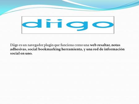 Diigo es un navegador plugin que funciona como una web resaltar, notas adhesivas, social bookmarking herramienta, y una red de información social en uno.
