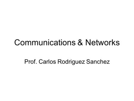 Communications & Networks Prof. Carlos Rodriguez Sanchez.
