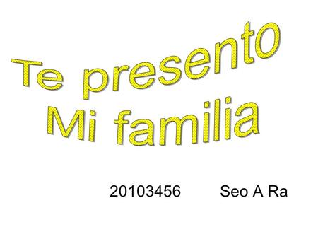 Te presento Mi familia 20103456 Seo A Ra.