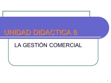 UNIDAD DIDACTICA 6 LA GESTIÓN COMERCIAL 1.