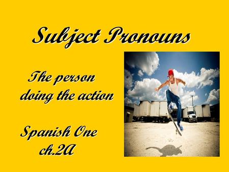 Subject Pronouns The person doing the action Spanish One ch.2A Subject Pronouns The person doing the action Spanish One ch.2A.