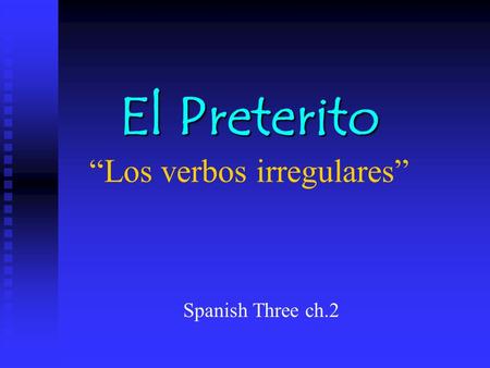 El Preterito El Preterito Los verbos irregulares Spanish Three ch.2.