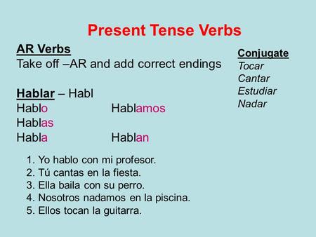 Present Tense Verbs AR Verbs Take off –AR and add correct endings