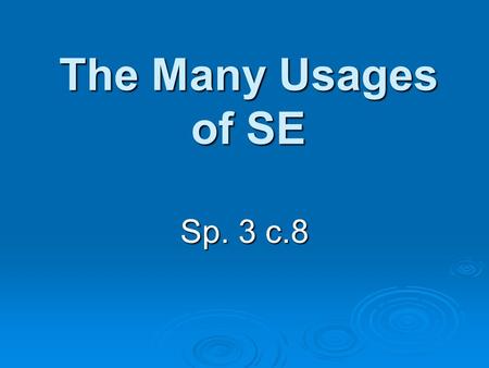 The Many Usages of SE Sp. 3 c.8. Reflexive SE Reflexive pronouns are used anytime the same person is both doing and receiving the action of the verb.