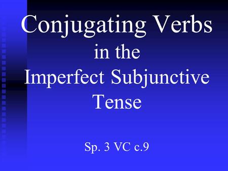 Conjugating Verbs in the Imperfect Subjunctive Tense Sp. 3 VC c.9.