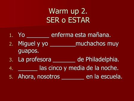 Warm up 2. SER o ESTAR Yo _______ enferma esta mañana.
