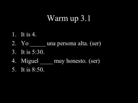 Warm up 3.1 It is 4. Yo _____ una persona alta. (ser) It is 5:30.