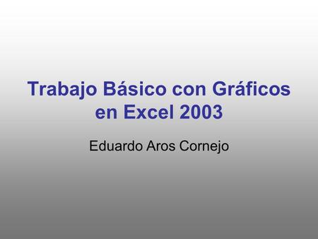 Trabajo Básico con Gráficos en Excel 2003 Eduardo Aros Cornejo.