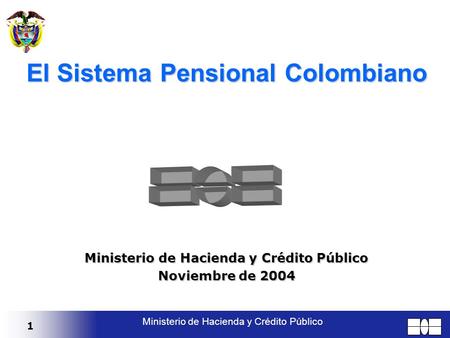 1 Ministerio de Hacienda y Crédito Público El Sistema Pensional Colombiano Ministerio de Hacienda y Crédito Público Noviembre de 2004.