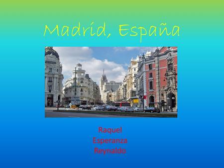 Madrid, España Raquel Esperanza Reynaldo. Why Madrid? Learn about the culture. By going and seeing museums. Going to there local festivals. Be able to.