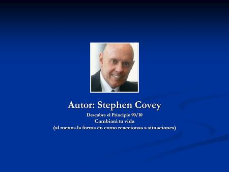 Autor: Stephen Covey Descubre el Principio 90/10 Cambiará tu vida (al menos la forma en como reaccionas a situaciones)