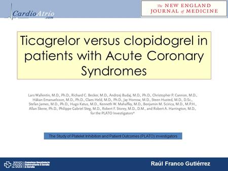 Ticagrelor versus clopidogrel in patients with Acute Coronary Syndromes The Study of Platelet Inhibition and Patient Outcomes (PLATO) investigators Raúl.