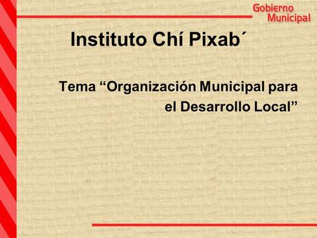 Instituto Chí Pixab´ Tema “Organización Municipal para