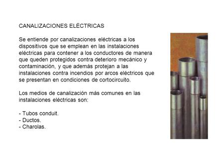 CANALIZACIONES ELÉCTRICAS Se entiende por canalizaciones eléctricas a los dispositivos que se emplean en las instalaciones eléctricas para contener a.